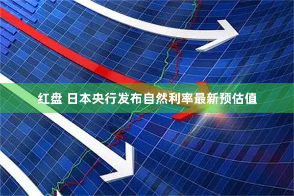 红盘 日本央行发布自然利率最新预估值